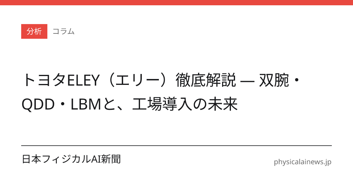 トヨタELEY（エリー）徹底解説 — 双腕・QDD・LBMと、工場導入の未来 | 日本フィジカルAI新聞